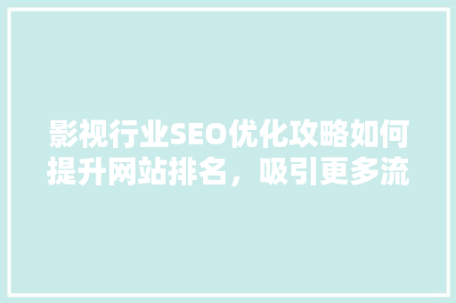 影视行业SEO优化攻略如何提升网站排名，吸引更多流量