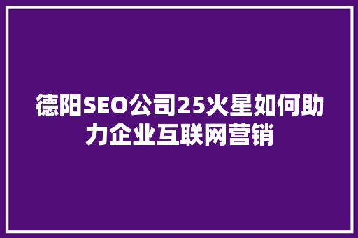 德阳SEO公司25火星如何助力企业互联网营销