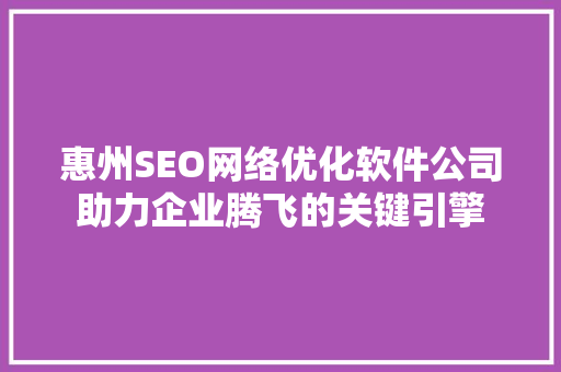 惠州SEO网络优化软件公司助力企业腾飞的关键引擎