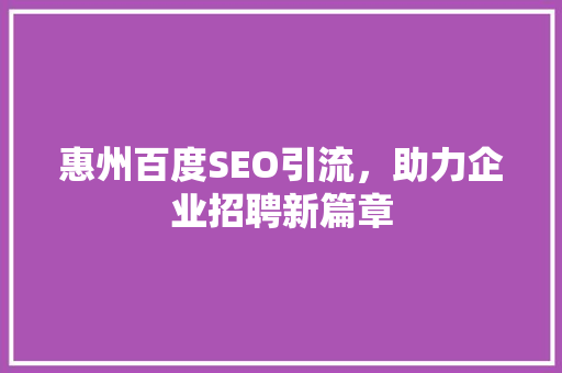 惠州百度SEO引流，助力企业招聘新篇章