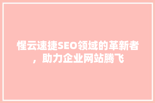 惺云速捷SEO领域的革新者，助力企业网站腾飞