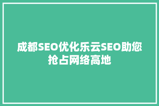 成都SEO优化乐云SEO助您抢占网络高地