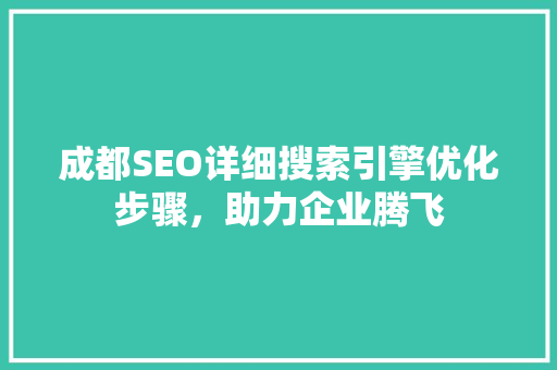 成都SEO详细搜索引擎优化步骤，助力企业腾飞