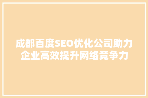 成都百度SEO优化公司助力企业高效提升网络竞争力