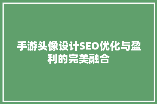 手游头像设计SEO优化与盈利的完美融合