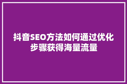 抖音SEO方法如何通过优化步骤获得海量流量