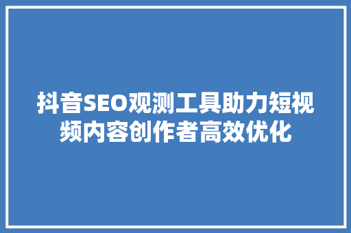 抖音SEO观测工具助力短视频内容创作者高效优化