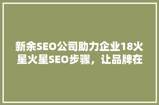 新余SEO公司助力企业18火星火星SEO步骤，让品牌在互联网上璀璨夺目
