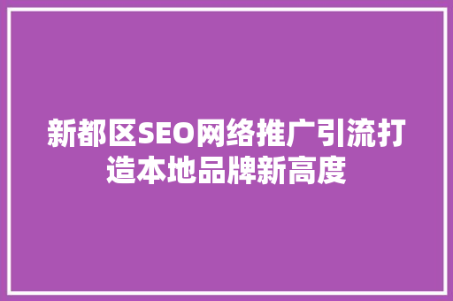新都区SEO网络推广引流打造本地品牌新高度