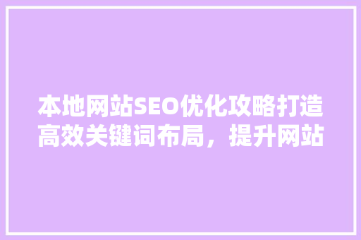 本地网站SEO优化攻略打造高效关键词布局，提升网站排名