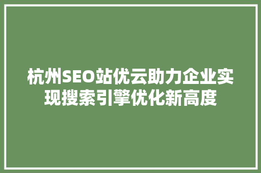 杭州SEO站优云助力企业实现搜索引擎优化新高度