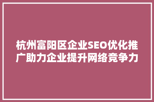 杭州富阳区企业SEO优化推广助力企业提升网络竞争力