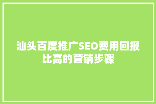 汕头百度推广SEO费用回报比高的营销步骤