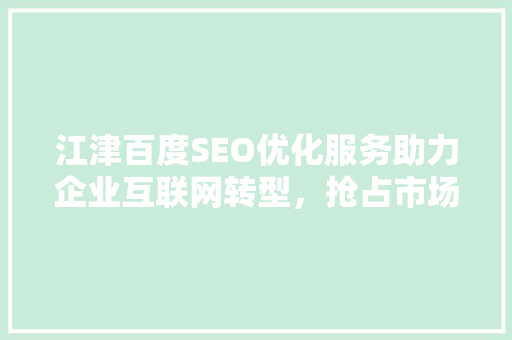 江津百度SEO优化服务助力企业互联网转型，抢占市场先机