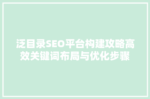 泛目录SEO平台构建攻略高效关键词布局与优化步骤
