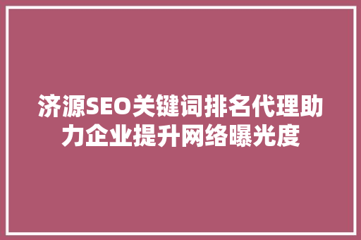 济源SEO关键词排名代理助力企业提升网络曝光度