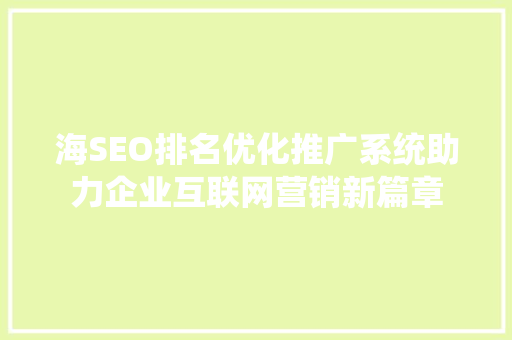 海SEO排名优化推广系统助力企业互联网营销新篇章