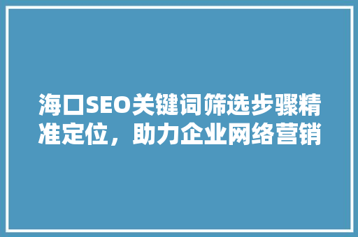 海口SEO关键词筛选步骤精准定位，助力企业网络营销