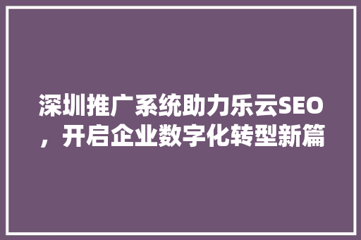 深圳推广系统助力乐云SEO，开启企业数字化转型新篇章