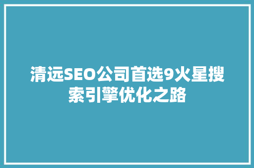 清远SEO公司首选9火星搜索引擎优化之路