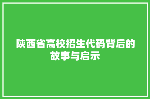 陕西省高校招生代码背后的故事与启示