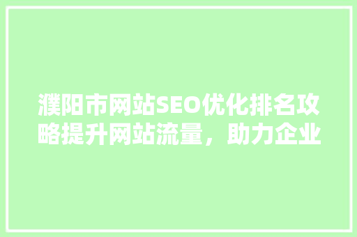 濮阳市网站SEO优化排名攻略提升网站流量，助力企业腾飞
