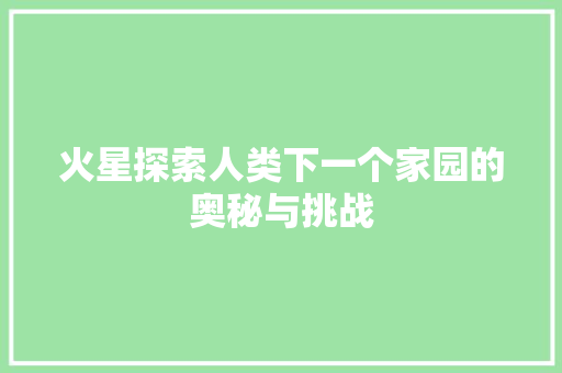 火星探索人类下一个家园的奥秘与挑战