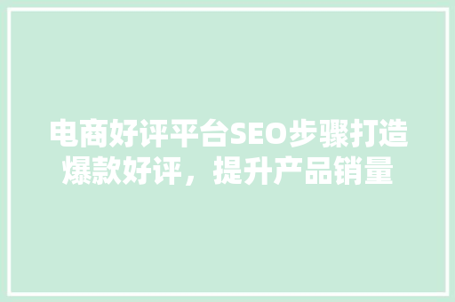 电商好评平台SEO步骤打造爆款好评，提升产品销量