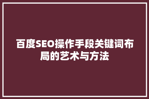 百度SEO操作手段关键词布局的艺术与方法