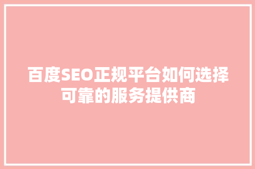 百度SEO正规平台如何选择可靠的服务提供商