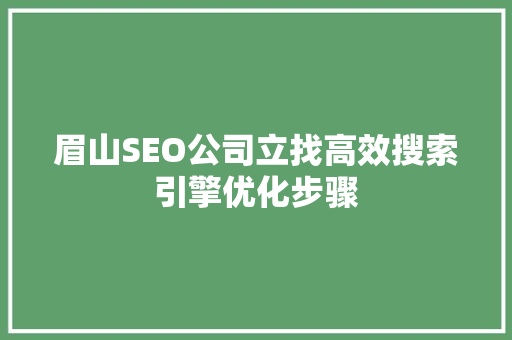 眉山SEO公司立找高效搜索引擎优化步骤