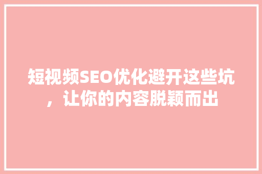 短视频SEO优化避开这些坑，让你的内容脱颖而出