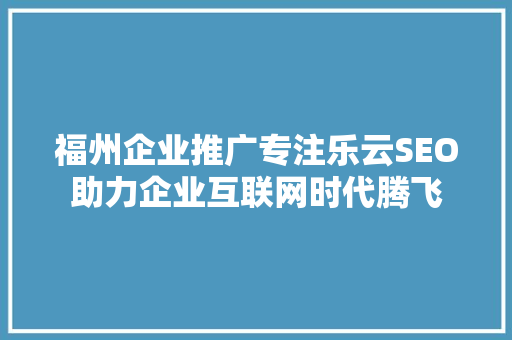 福州企业推广专注乐云SEO助力企业互联网时代腾飞