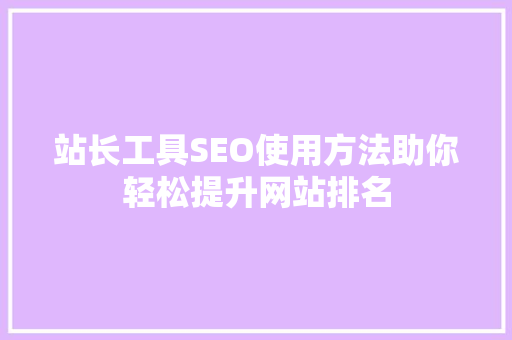 站长工具SEO使用方法助你轻松提升网站排名