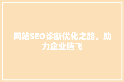 网站SEO诊断优化之路，助力企业腾飞