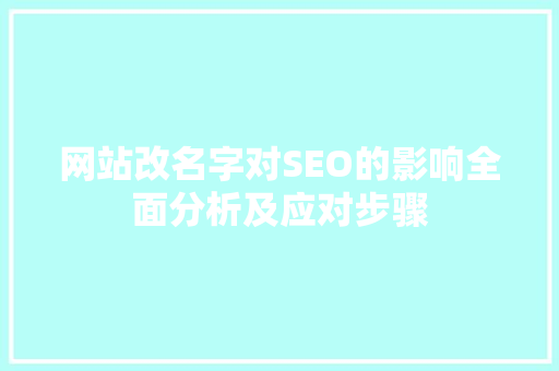 网站改名字对SEO的影响全面分析及应对步骤