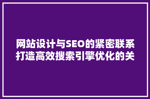 网站设计与SEO的紧密联系打造高效搜索引擎优化的关键因素