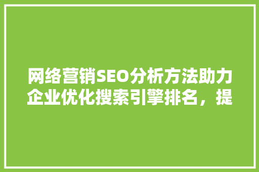 网络营销SEO分析方法助力企业优化搜索引擎排名，提升品牌知名度