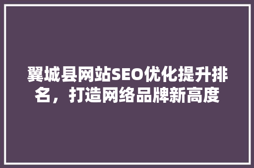 翼城县网站SEO优化提升排名，打造网络品牌新高度