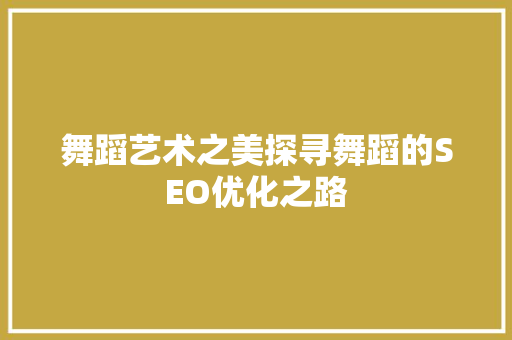 舞蹈艺术之美探寻舞蹈的SEO优化之路
