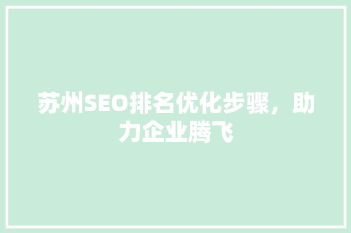苏州SEO排名优化步骤，助力企业腾飞