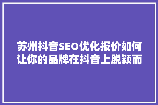 苏州抖音SEO优化报价如何让你的品牌在抖音上脱颖而出