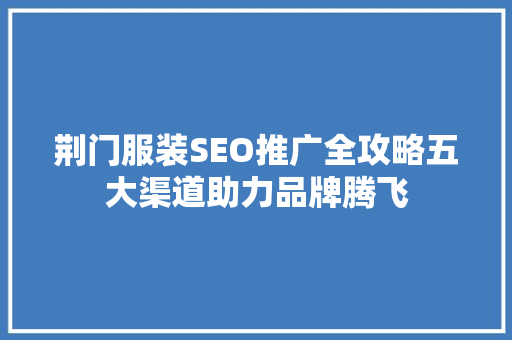 荆门服装SEO推广全攻略五大渠道助力品牌腾飞