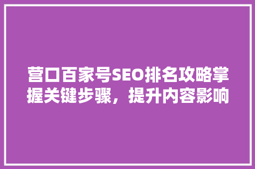 营口百家号SEO排名攻略掌握关键步骤，提升内容影响力