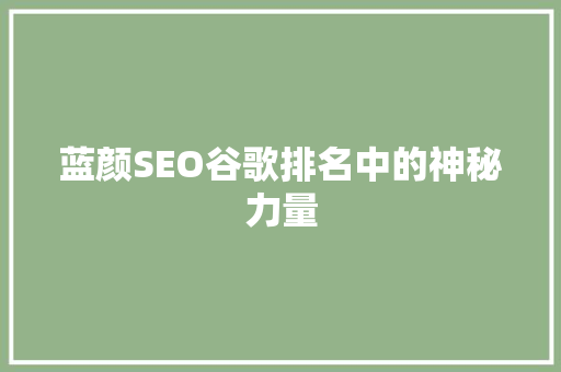 蓝颜SEO谷歌排名中的神秘力量