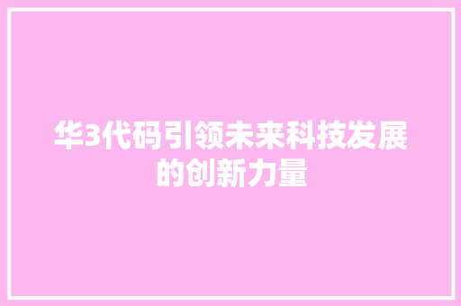 华3代码引领未来科技发展的创新力量