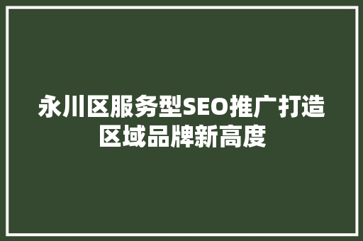 永川区服务型SEO推广打造区域品牌新高度