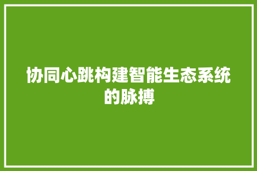 协同心跳构建智能生态系统的脉搏