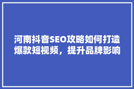 河南抖音SEO攻略如何打造爆款短视频，提升品牌影响力