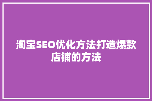 淘宝SEO优化方法打造爆款店铺的方法